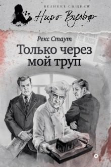 Ниро Вульф и Арчи Гудвин: 7. Только через мой труп