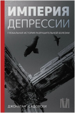 Империя депрессии. Глобальная история разрушительной болезни