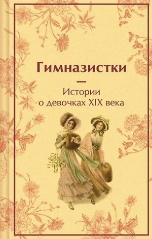 Гимназистки. Истории о девочках XIX века (Сборник)