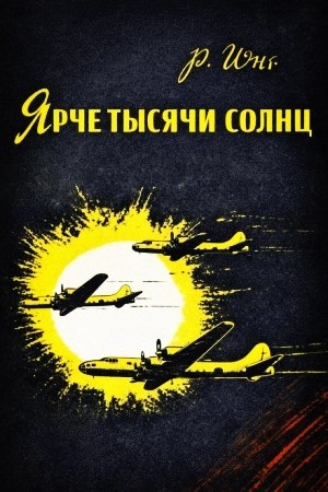 Ярче тысячи солнц. Повествование об ученых-атомниках