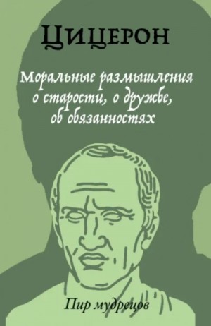 Цицерон: О старости. О дружбе. Об обязанностях