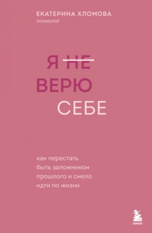 Я (не) верю себе. Как перестать быть заложником прошлого и смело идти по жизни