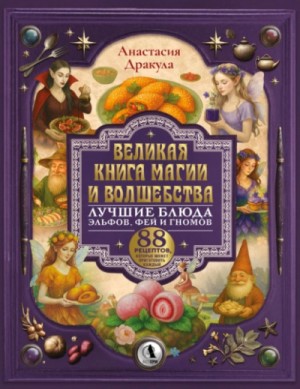 Великая книга магии и волшебства: лучшие блюда эльфов, фей и гномов.