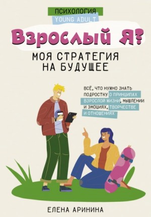 Взрослый Я? Моя стратегия на будущее. Всё, что нужно знать подростку о принципах взрослой жизни, мы