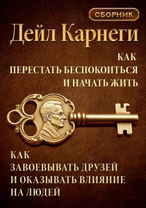 Как перестать беспокоиться и начать жить. Как завоевывать друзей и оказывать влияние на людей