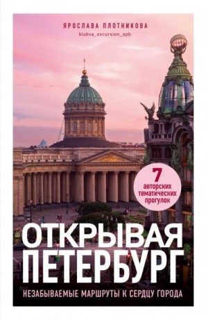 Открывая Петербург. Незабываемые маршруты к сердцу города